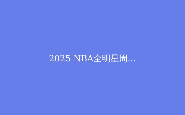 2025 NBA全明星周末：库里主场再战群雄，新生代挑战王座 - 3