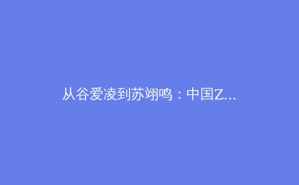 从谷爱凌到苏翊鸣：中国Z世代运动员如何重塑国际体育叙事？