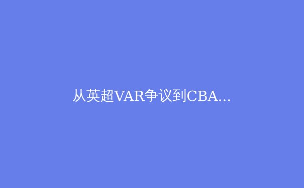 从英超VAR争议到CBA裁判报告：体育赛事的公正性能否被量化？